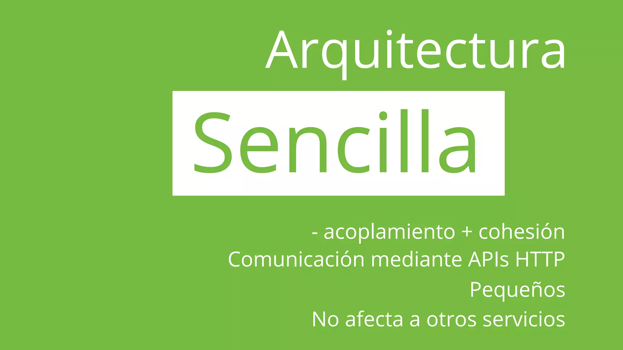 Arquitectura
Sencilla
- acoplamiento + cohesión
Comunicación mediante APIs HTTP
Pequeños
No afecta a otros servicios
 