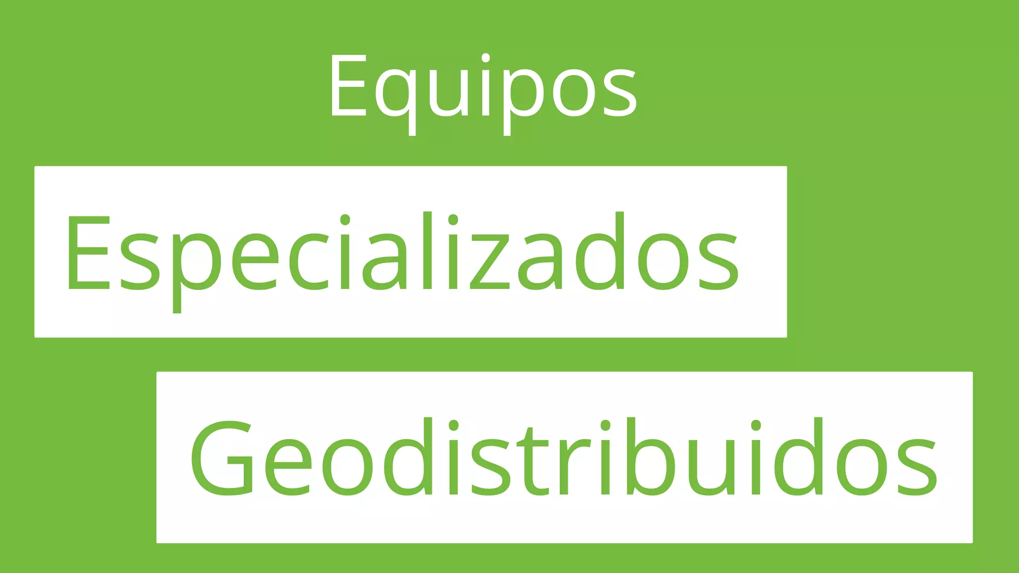 Equipos
Especializados
Geodistribuidos
 