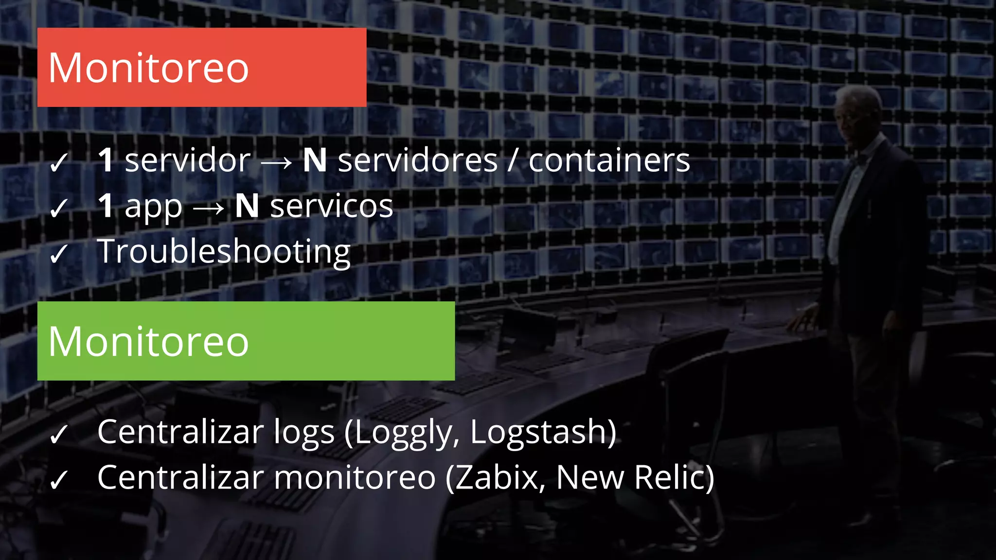 ✓ Centralizar logs (Loggly, Logstash)
✓ Centralizar monitoreo (Zabix, New Relic)
Monitoreo
✓ 1 servidor → N servidores / containers
✓ 1 app → N servicos
✓ Troubleshooting
Monitoreo
 