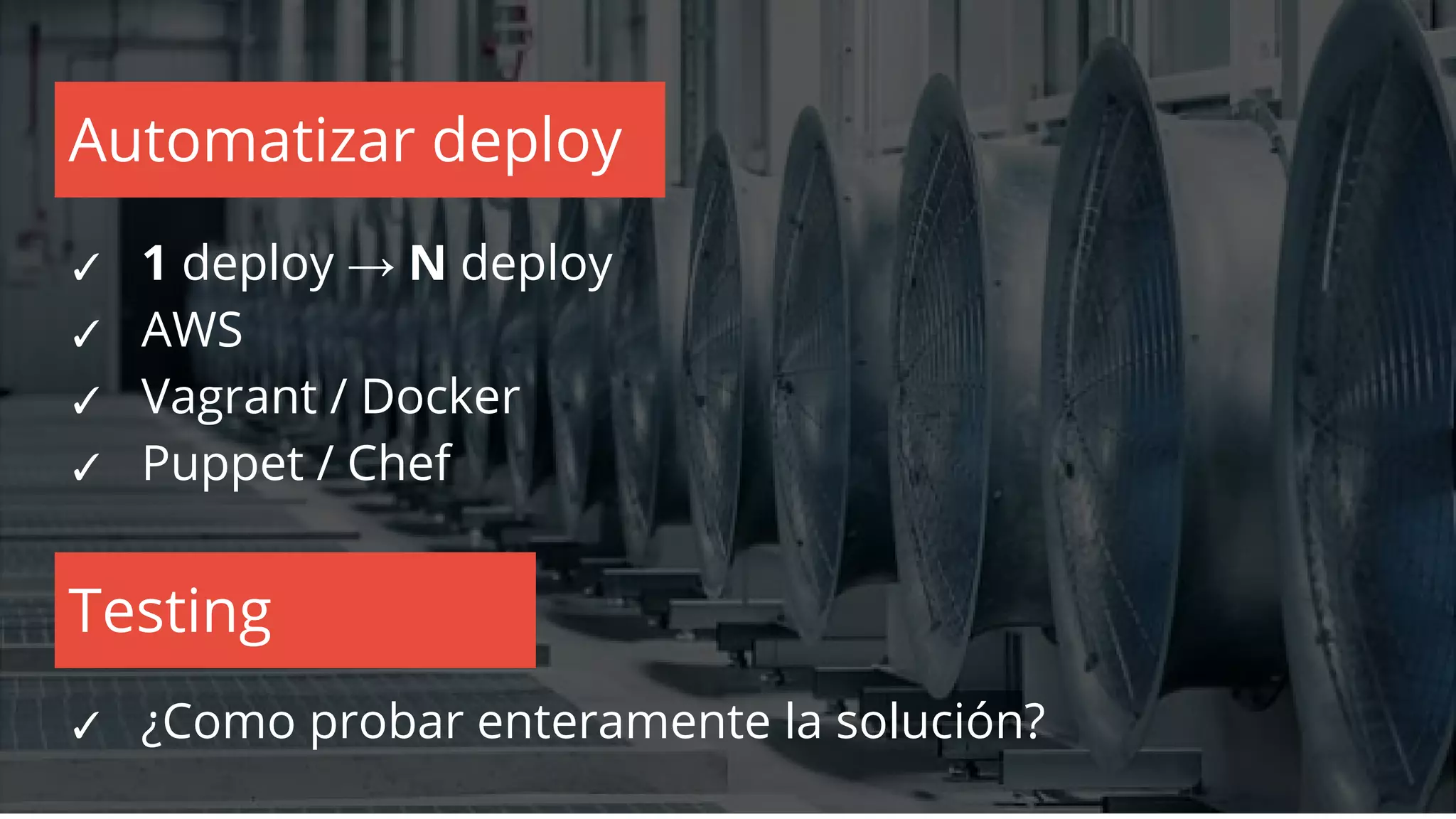 ✓ 1 deploy → N deploy
✓ AWS
✓ Vagrant / Docker
✓ Puppet / Chef
Automatizar deploy
Testing
✓ ¿Como probar enteramente la solución?
 