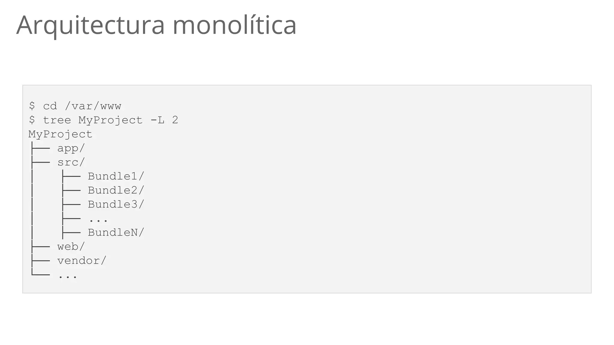 $ cd /var/www
$ tree MyProject -L 2
MyProject
├── app/
├── src/
│ ├── Bundle1/
│ ├── Bundle2/
│ ├── Bundle3/
│ ├── ...
│ ├── BundleN/
├── web/
├── vendor/
└── ...
Arquitectura monolítica
 