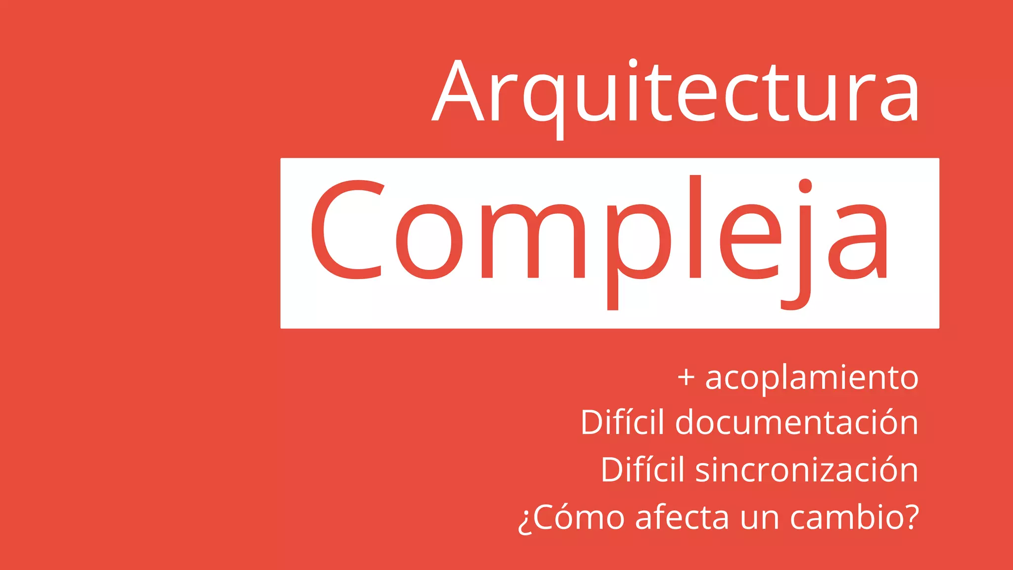 Arquitectura
Compleja
+ acoplamiento
Difícil documentación
Difícil sincronización
¿Cómo afecta un cambio?
 