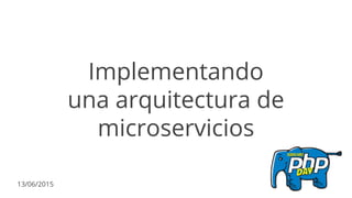 Implementando
una arquitectura de
microservicios
13/06/2015
 