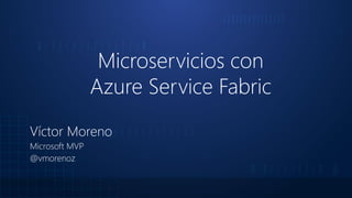 Microservicios con
Azure Service Fabric
Víctor Moreno
Microsoft MVP
@vmorenoz
 