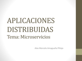 APLICACIONES
DISTRIBUIDAS
Tema: Microservicios
Alex Marcelo Amaguaña Pillajo
 