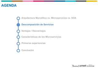 Descomposición de Servicios
Arquitectura Monolítica vs. Microservicios vs. SOA
Características de los Microservicios
Ventajas / Desventajas
Primeras experiencias
Conclusión
AGENDA
 