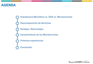 Descomposición de Servicios
Arquitectura Monolítica vs. SOA vs. Microservicios
Características de los Microservicios
Ventajas / Desventajas
Primeras experiencias
Conclusión
AGENDA
 