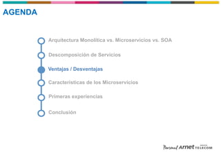 Descomposición de Servicios
Arquitectura Monolítica vs. Microservicios vs. SOA
Características de los Microservicios
Ventajas / Desventajas
Primeras experiencias
Conclusión
AGENDA
 