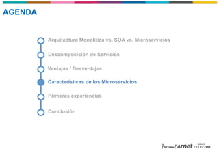 Descomposición de Servicios
Arquitectura Monolítica vs. SOA vs. Microservicios
Características de los Microservicios
Ventajas / Desventajas
Primeras experiencias
Conclusión
AGENDA
 