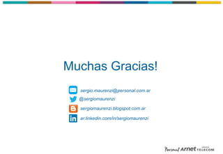 Muchas Gracias!
@sergiomaurenzi
sergiomaurenzi.blogspot.com.ar
sergio.maurenzi@personal.com.ar
ar.linkedin.com/in/sergiomaurenzi
 
