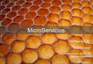 1
MicroServicios
Techiepoint #2
Sergio Maurenzi
Arquitectura e Innovación – IT
Telecom Argentina
30-Abr-2015
 