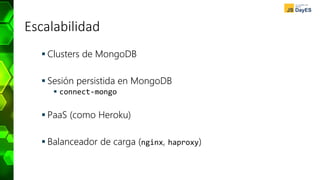 Escalabilidad
 Clusters de MongoDB
 Sesión persistida en MongoDB
 connect-mongo
 PaaS (como Heroku)
 Balanceador de carga (nginx, haproxy)
 