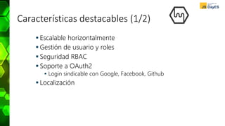 Características destacables (1/2)
 Escalable horizontalmente
 Gestión de usuario y roles
 Seguridad RBAC
 Soporte a OAuth2
 Login sindicable con Google, Facebook, Github
 Localización
 
