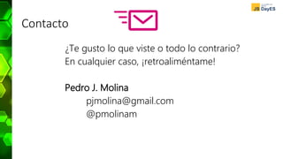 Contacto
¿Te gusto lo que viste o todo lo contrario?
En cualquier caso, ¡retroaliméntame!
Pedro J. Molina
pjmolina@gmail.com
@pmolinam
 