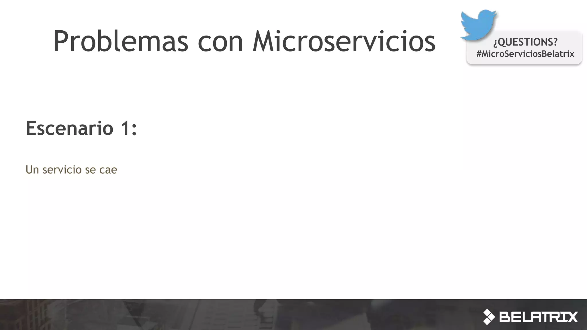 Problemas con Microservicios ¿QUESTIONS?
#MicroServiciosBelatrix
Escenario 1:
Un servicio se cae
 