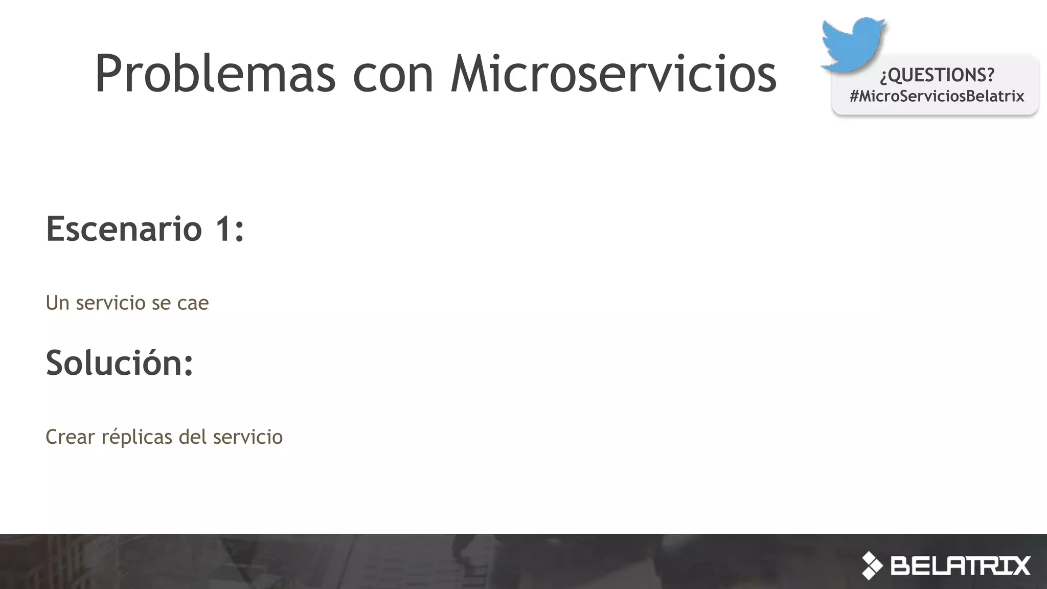Problemas con Microservicios ¿QUESTIONS?
#MicroServiciosBelatrix
Escenario 1:
Un servicio se cae
Solución:
Crear réplicas del servicio
 