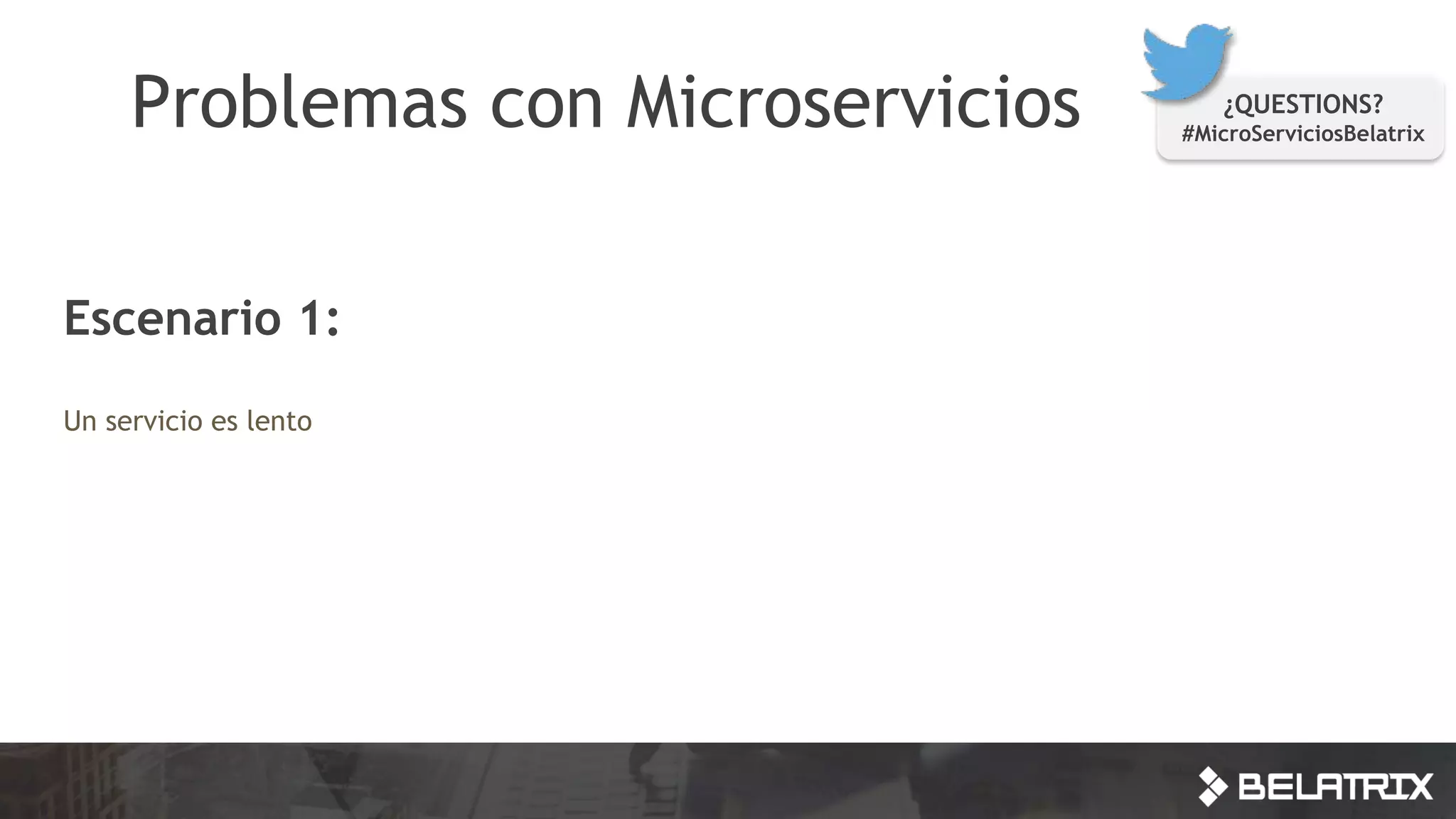 Problemas con Microservicios ¿QUESTIONS?
#MicroServiciosBelatrix
Escenario 1:
Un servicio es lento
 