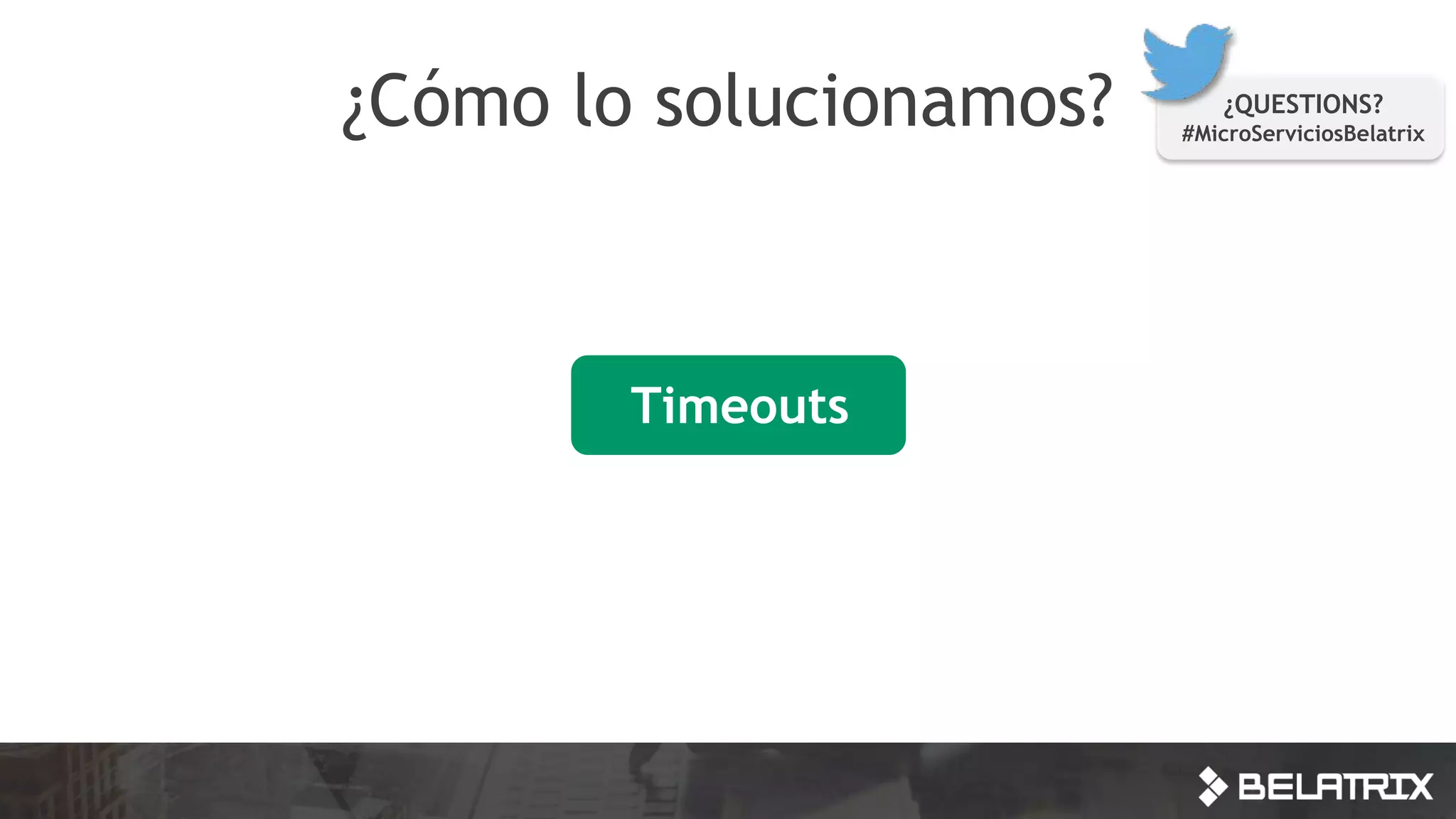 ¿Cómo lo solucionamos?
Timeouts
¿QUESTIONS?
#MicroServiciosBelatrix
 