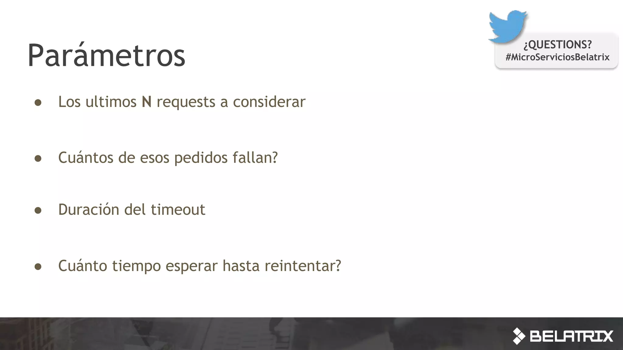 Parámetros
● Los ultimos N requests a considerar
● Cuántos de esos pedidos fallan?
● Duración del timeout
● Cuánto tiempo esperar hasta reintentar?
¿QUESTIONS?
#MicroServiciosBelatrix
 