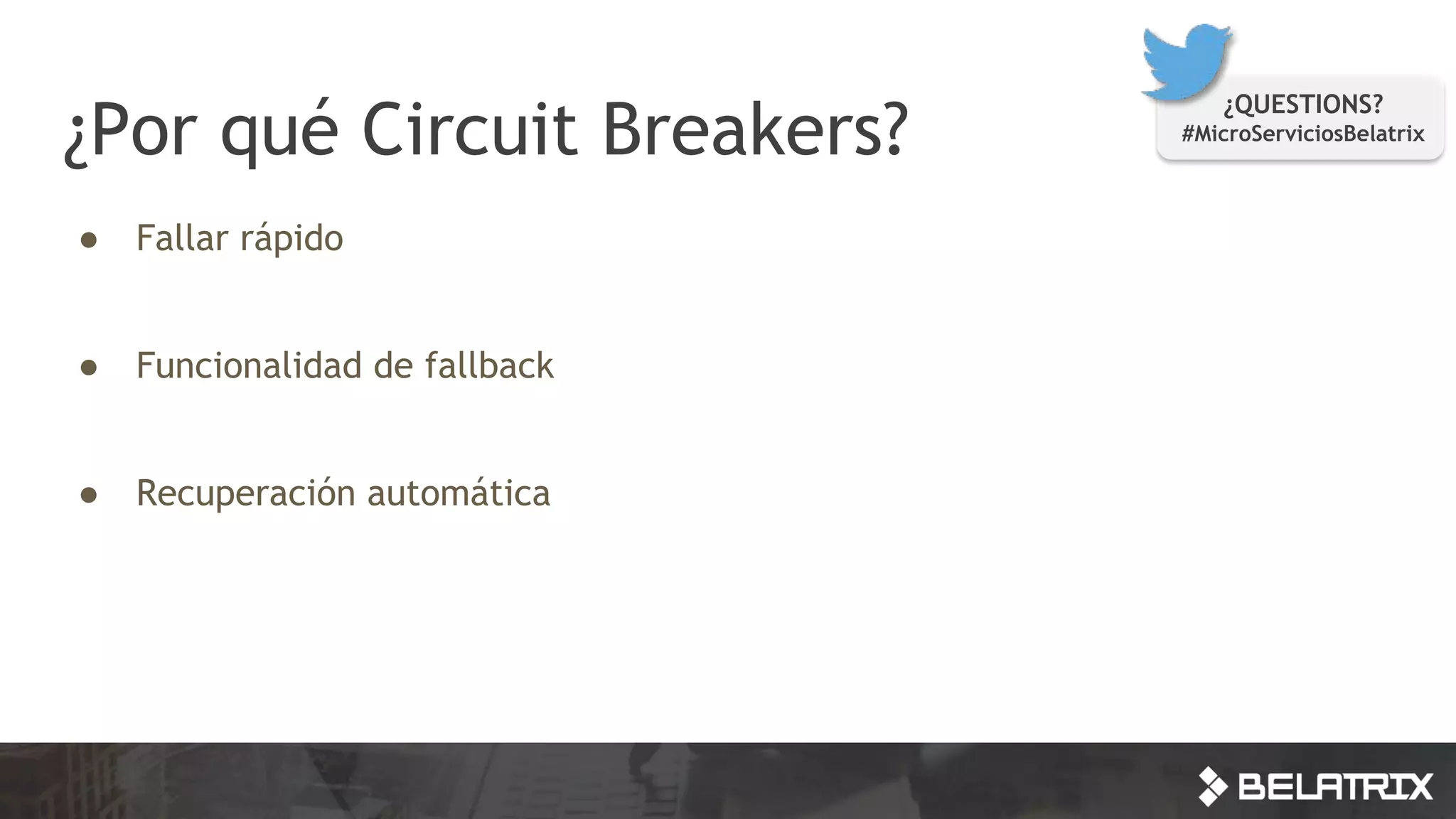 ¿Por qué Circuit Breakers?
● Fallar rápido
● Funcionalidad de fallback
● Recuperación automática
¿QUESTIONS?
#MicroServiciosBelatrix
 