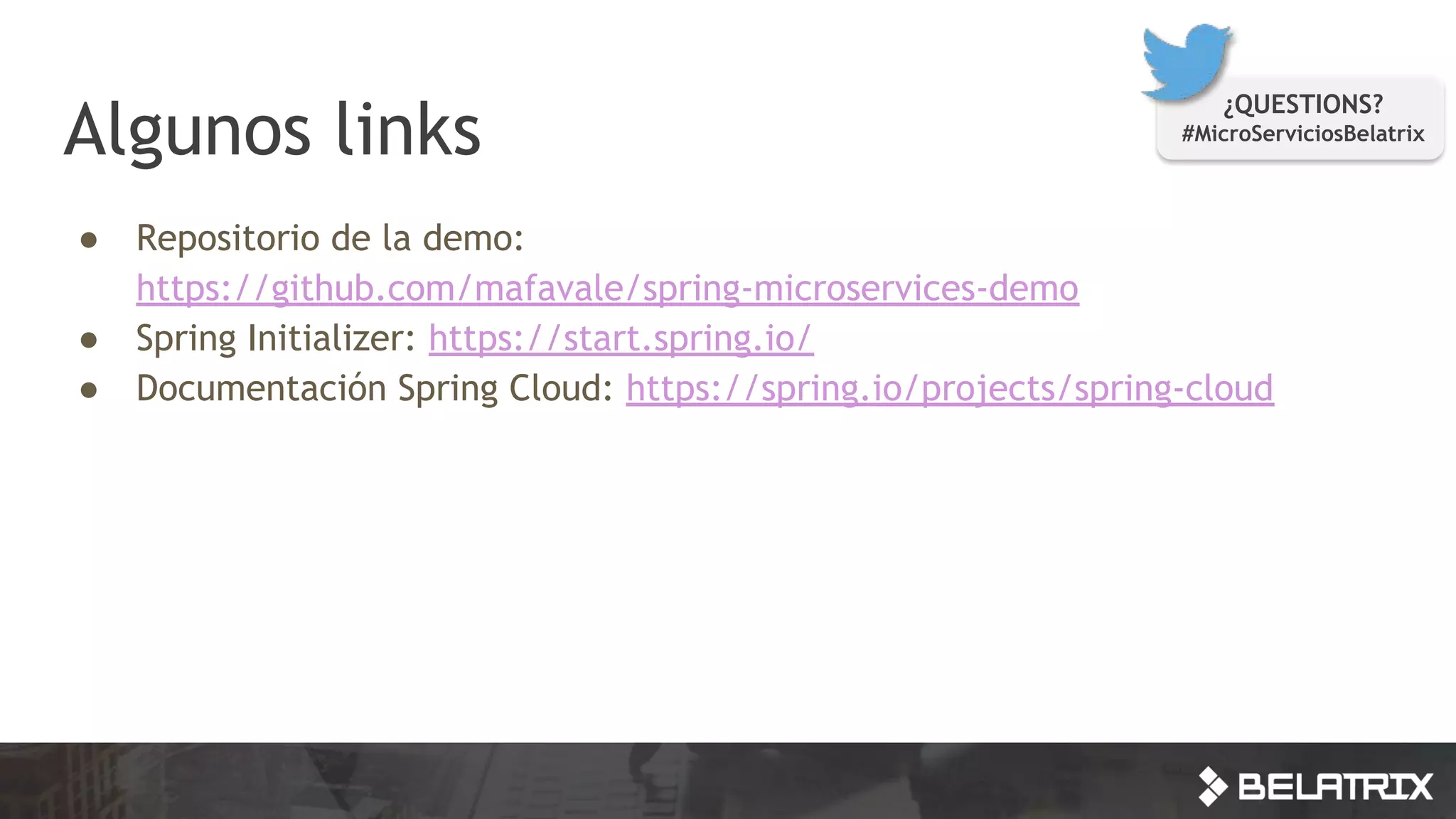 Algunos links
● Repositorio de la demo:
https://github.com/mafavale/spring-microservices-demo
● Spring Initializer: https://start.spring.io/
● Documentación Spring Cloud: https://spring.io/projects/spring-cloud
¿QUESTIONS?
#MicroServiciosBelatrix
 