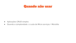 Quando não usar
● Aplicações CRUD simples
● Quando a complexidade e custo de Micro serviços > Monolito
 