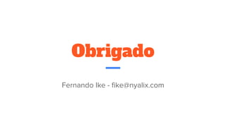 Obrigado
Fernando Ike - fike@nyalix.com
 