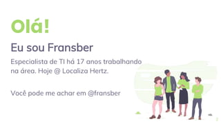 Olá!
Eu sou Fransber
Especialista de TI há 17 anos trabalhando
na área. Hoje @ Localiza Hertz.
Você pode me achar em @fransber
2
 