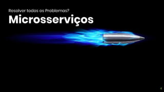 Resolver todos os Problemas?
Microsserviços
4
 