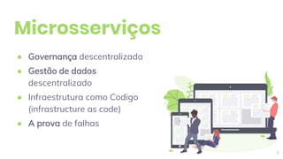 Microsserviços
● Governança descentralizada
● Gestão de dados
descentralizado
● Infraestrutura como Codigo
(infrastructure as code)
● A prova de falhas
9
 