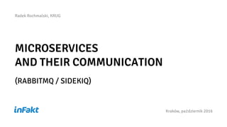 MICROSERVICES
AND THEIR COMMUNICATION
(RABBITMQ / SIDEKIQ)
Kraków, październik 2016
Radek Rochmalski, KRUG
 