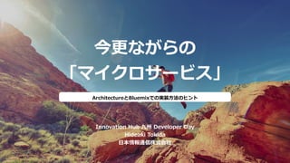 今更ながらの
「マイクロサービス」
Innovation Hub 九州 Developer Day
Hideaki Tokida
⽇本情報通信株式会社
ArchitectureとBluemixでの実装⽅法のヒント
 