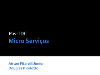 Micro Serviços
Pós-TDC
Airton Fitarelli Junior
Douglas PicolottoAirton Fitarelli Junior
Douglas Picolotto
 