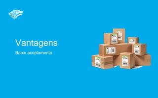 Vantagens
Baixo acoplamento
 