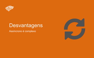 Desvantagens
Assíncrono é complexo
 