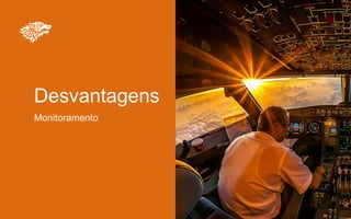 Desvantagens
Monitoramento
 