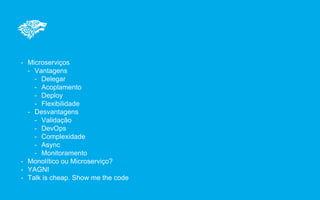 - Microserviços
- Vantagens
- Delegar
- Acoplamento
- Deploy
- Flexibilidade
- Desvantagens
- Validação
- DevOps
- Complexidade
- Async
- Monitoramento
- Monolítico ou Microserviço?
- YAGNI
- Talk is cheap. Show me the code
 