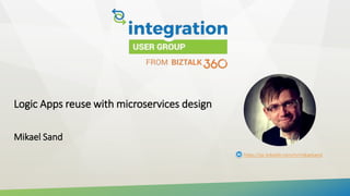 Logic Apps reuse with microservices design
Mikael Sand
https://se.linkedin.com/in/mikaelsand
 