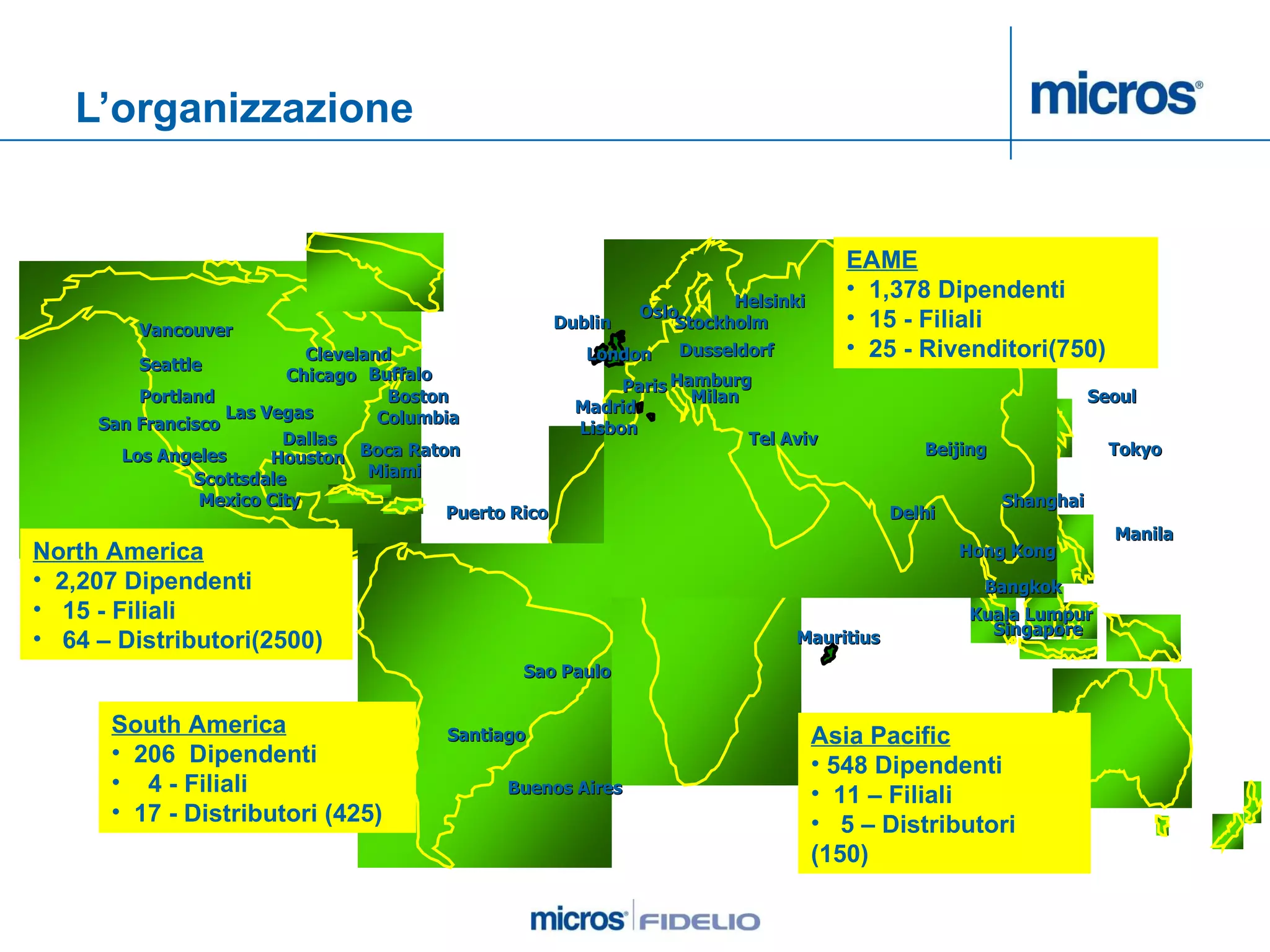 L’organizzazione San Francisco Seattle Los Angeles Las   Vegas Dallas Chicago Boston Columbia London Paris Dusseldorf Madrid Buenos   Aires Hong Kong Singapore Kuala Lumpur Stockholm Oslo Helsinki Milan Tel Aviv Bangkok Delhi Portland Vancouver Miami Beijing Lisbon Tokyo Manila Mexico   City Seoul Sao Paulo Buffalo North America 2,207 Dipendenti 15 - Filiali 64 – Distributori(2500) South America 206  Dipendenti 4 - Filiali 17 - Distributori (425) Asia Pacific 548 Dipendenti 11 – Filiali 5 – Distributori (150) EAME 1,378 Dipendenti 15 - Filiali 25 - Rivenditori(750) Dublin Hamburg Mauritius Scottsdale Houston Shanghai Cleveland Santiago Boca Raton Puerto Rico 