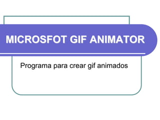 MICROSFOT GIF ANIMATOR
Programa para crear gif animados
 