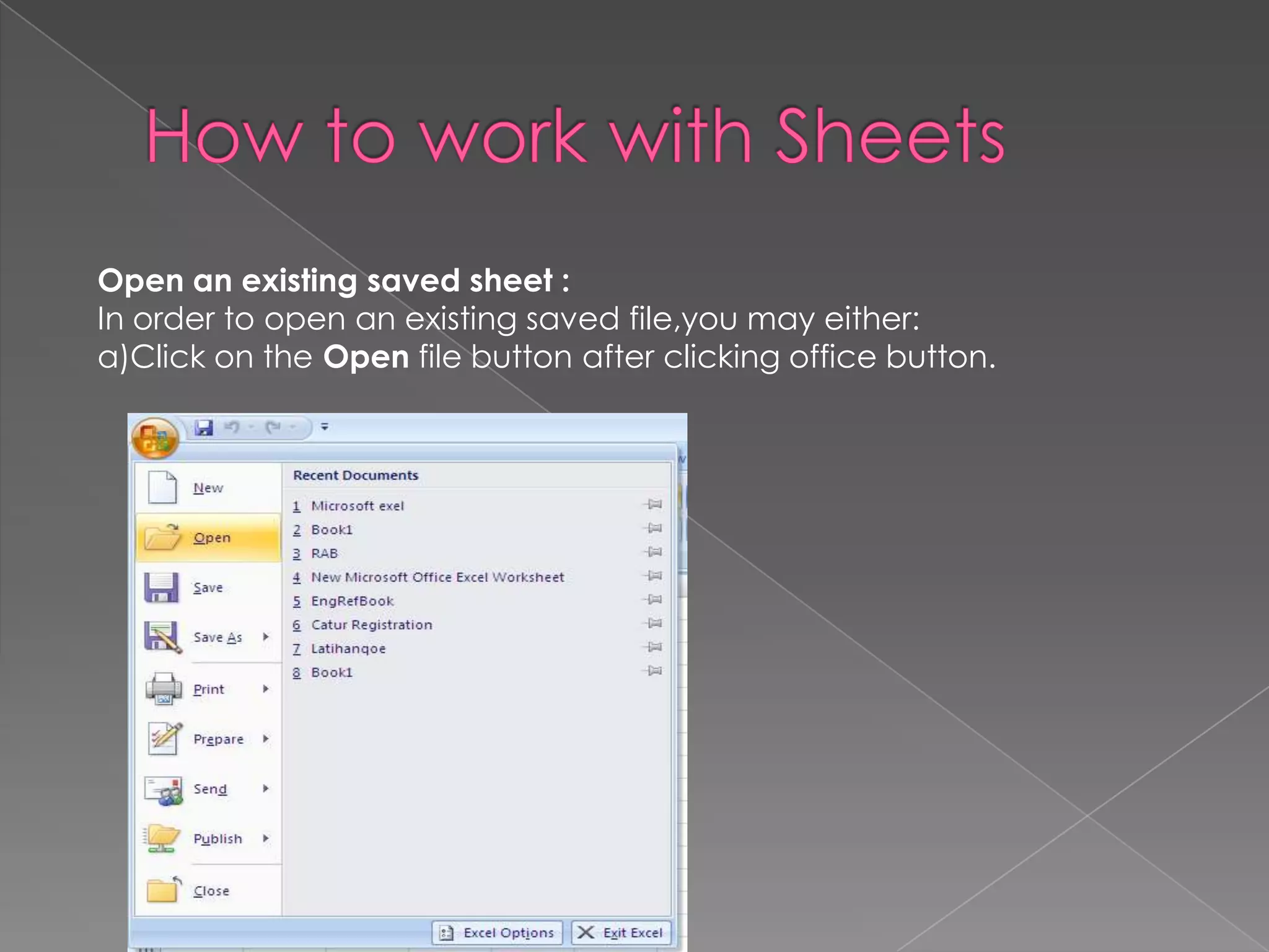 Open an existing saved sheet :
In order to open an existing saved file,you may either:
a)Click on the Open file button after clicking office button.
 