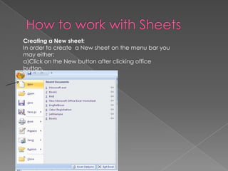 Creating a New sheet:
In order to create a New sheet on the menu bar you
may either:
a)Click on the New button after clicking office
button.
 