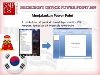 Menjalankan Power Point
1. tombol start di pojok kiri bawah layar monitor. Pilih
Program, kemudian klik Microsoft Power Point
 