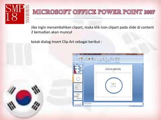 Jika ingin menambahkan clipart, maka klik icon clipart pada slide di content
2 kemudian akan muncul
kotak dialog Insert Clip Art sebagai berikut :
 