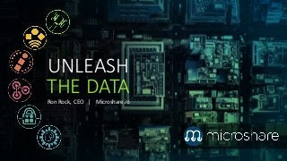 UNLEASH
THE DATA
Ron Rock, CEO | Microshare.io
 