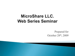 MicroShare LLC. Web Series Seminar Prepared for October 28th, 2009 