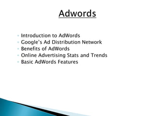 AdwordsIntroduction to AdWordsGoogle’s Ad Distribution NetworkBenefits of AdWordsOnline Advertising Stats and TrendsBasic AdWords Features