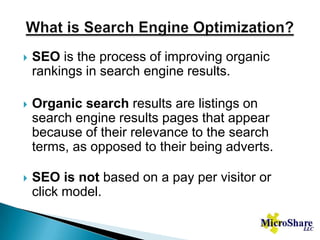 What is Search Engine Optimization?SEO is the process of improving organic rankings in search engine results.Organic search results are listings on search engine results pages that appear because of their relevance to the search terms, as opposed to their being adverts.SEO is not based on a pay per visitor or click model.