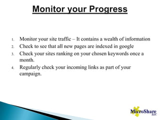 Monitor your ProgressMonitor your site traffic – It contains a wealth of informationCheck to see that all new pages are indexed in googleCheck your sites ranking on your chosen keywords once a month.Regularly check your incoming links as part of your campaign.