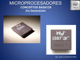 MICROPROCESADORES
CONCEPTOS BÁSICOS
3ra Generación
Ing. José Luis Romero Msc.
 